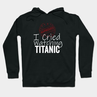 I Cried Watching Titanic *APPROVED* Hoodie